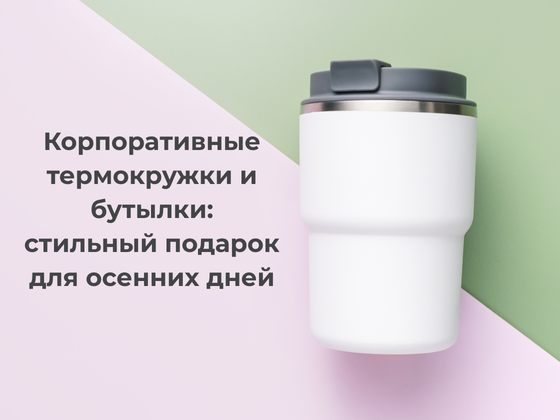 Корпоративные термокружки и бутылки: стильный подарок для осенних дней